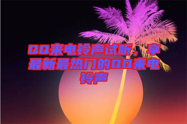 QQ來電鈴聲試聽，享最新最熱門的QQ來電鈴聲
