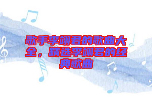歌手李翊君的歌曲大全，精選李翊君的經(jīng)典歌曲