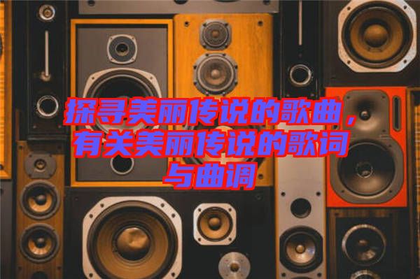 探尋美麗傳說的歌曲，有關(guān)美麗傳說的歌詞與曲調(diào)