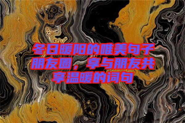 冬日暖陽的唯美句子朋友圈，享與朋友共享溫暖的詞句