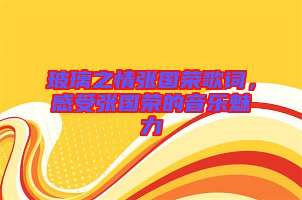 玻璃之情張國榮歌詞，感受張國榮的音樂魅力