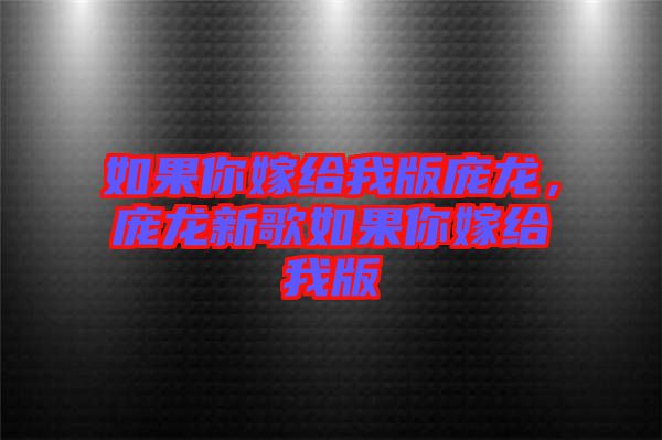 如果你嫁給我版龐龍，龐龍新歌如果你嫁給我版