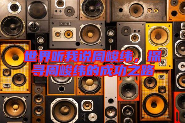 世界聽我說周峻緯，探尋周峻緯的成功之路