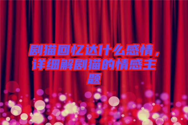劇貓回憶達什么感情，詳細(xì)解劇貓的情感主題