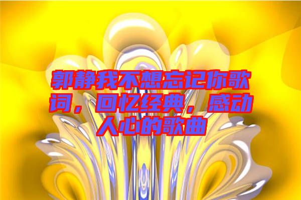 郭靜我不想忘記你歌詞，回憶經(jīng)典，感動人心的歌曲