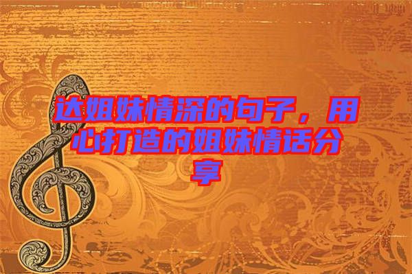 達(dá)姐妹情深的句子，用心打造的姐妹情話分享