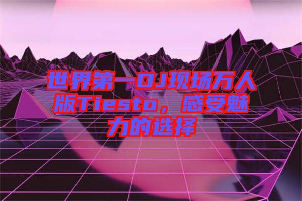 世界第一DJ現(xiàn)場(chǎng)萬人版Tiesto，感受魅力的選擇