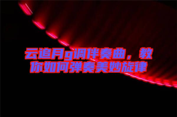 云追月g調(diào)伴奏曲，教你如何彈奏美妙旋律