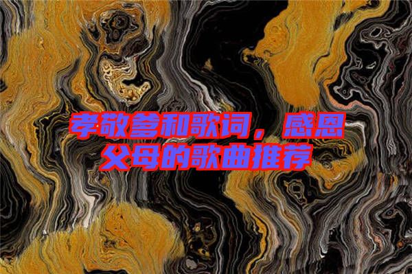 孝敬爹和歌詞，感恩父母的歌曲推薦