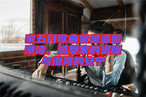 家五月歌曲家是溫馨港灣，感受家的溫暖與港灣的安寧