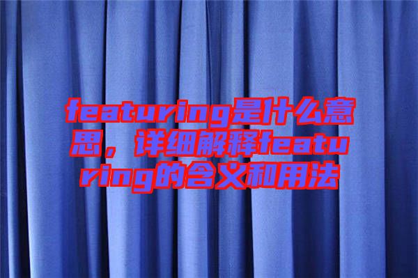 featuring是什么意思，詳細解釋featuring的含義和用法