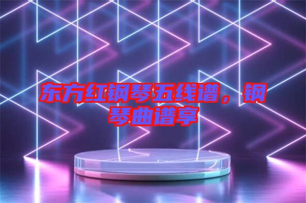 東方紅鋼琴五線譜，鋼琴曲譜享