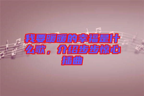 我要暖暖的幸福是什么歌，介紹步步驚心插曲