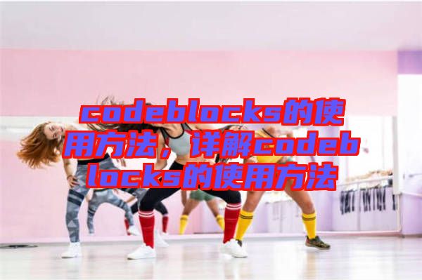 codeblocks的使用方法，詳解codeblocks的使用方法