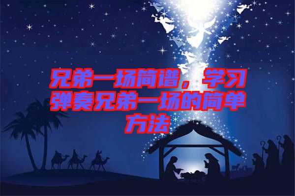 兄弟一場簡譜，學(xué)習(xí)彈奏兄弟一場的簡單方法