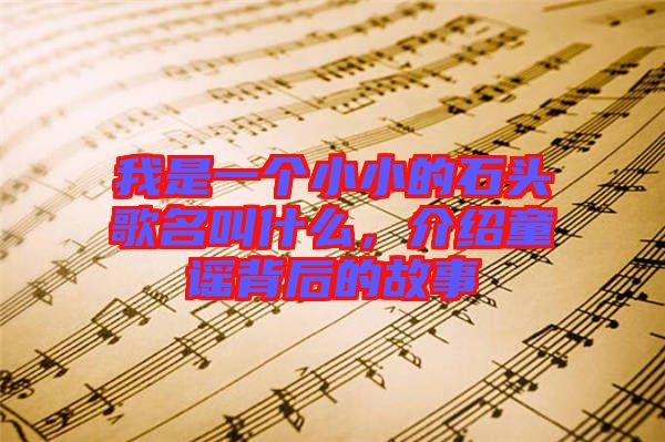 我是一個(gè)小小的石頭歌名叫什么，介紹童謠背后的故事