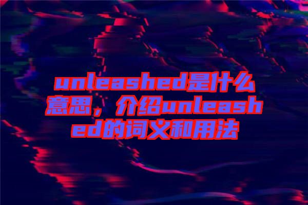 unleashed是什么意思，介紹unleashed的詞義和用法