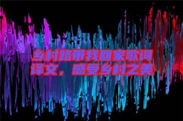 鄉(xiāng)村路帶我回家歌詞譯文，感受鄉(xiāng)村之美