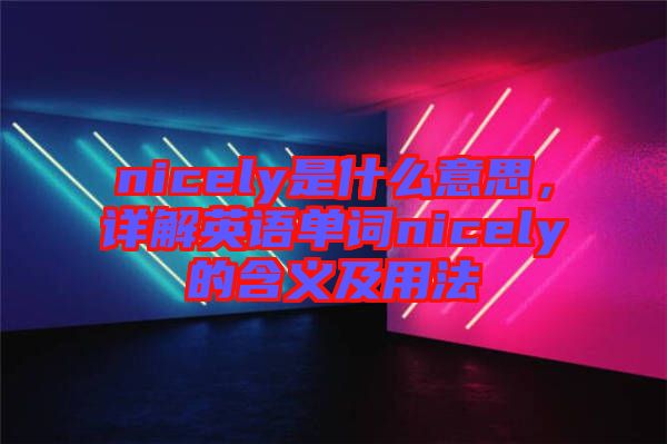 nicely是什么意思，詳解英語單詞nicely的含義及用法