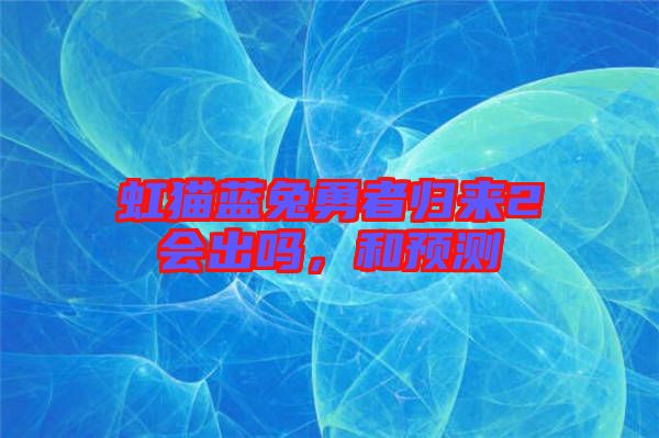虹貓藍(lán)兔勇者歸來(lái)2會(huì)出嗎，和預(yù)測(cè)