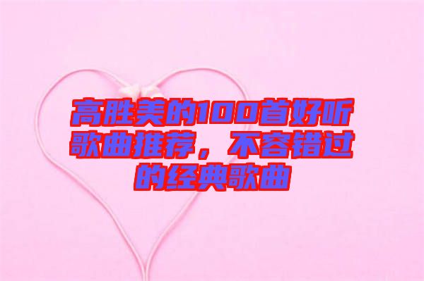 高勝美的100首好聽歌曲推薦，不容錯過的經(jīng)典歌曲