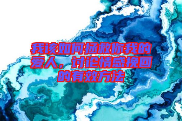 我該如何拯救你我的愛(ài)人，討論情感挽回的有效方法
