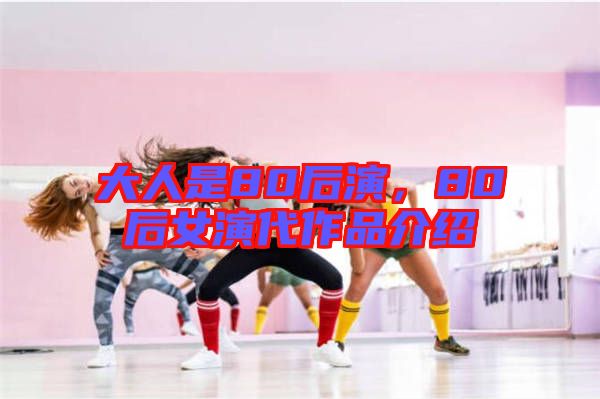 大人是80后演，80后女演代作品介紹
