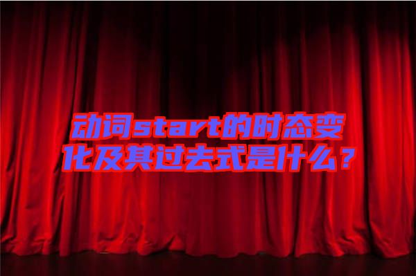 動詞start的時態(tài)變化及其過去式是什么？