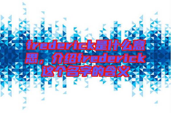 frederick是什么意思，介紹frederick這個(gè)名字的含義