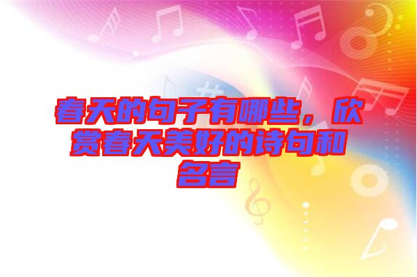 春天的句子有哪些，欣賞春天美好的詩(shī)句和名言