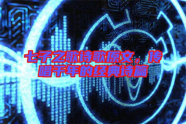 七子之歌詩(shī)歌原文，傳唱千年的經(jīng)典詩(shī)篇
