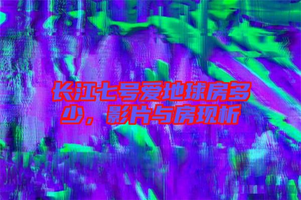 長江七號愛地球房多少，影片與房現(xiàn)析