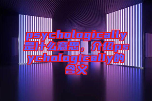 psychologically是什么意思，介紹psychologically的含義