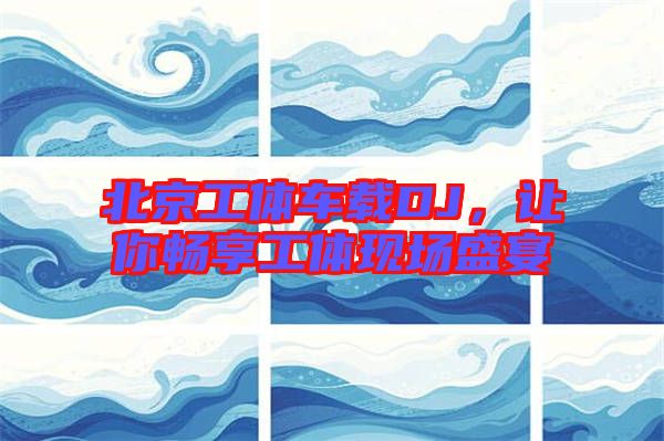 北京工體車載DJ，讓你暢享工體現(xiàn)場盛宴
