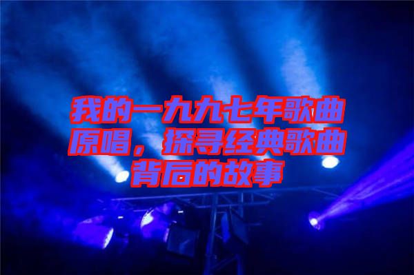 我的一九九七年歌曲原唱，探尋經(jīng)典歌曲背后的故事