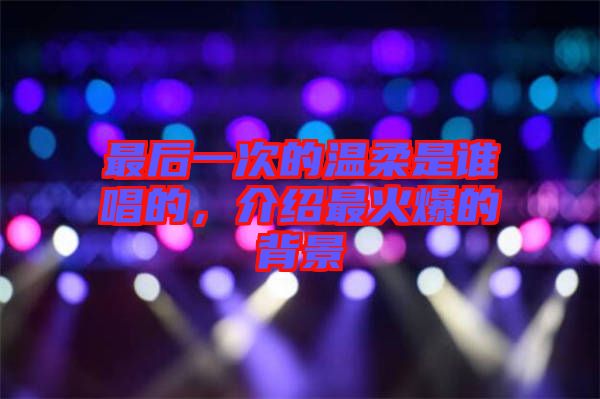 最后一次的溫柔是誰(shuí)唱的，介紹最火爆的背景