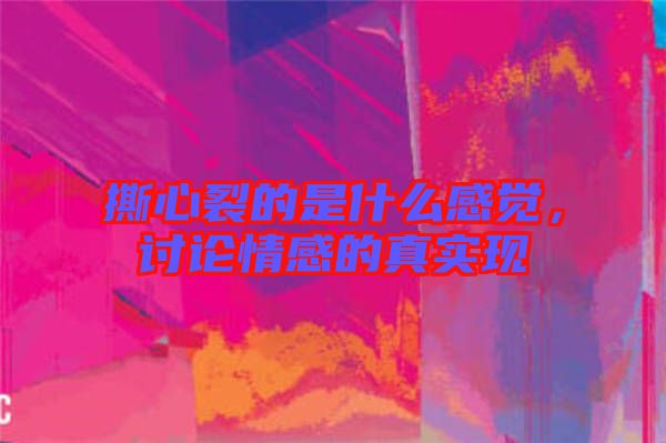 撕心裂的是什么感覺，討論情感的真實(shí)現(xiàn)