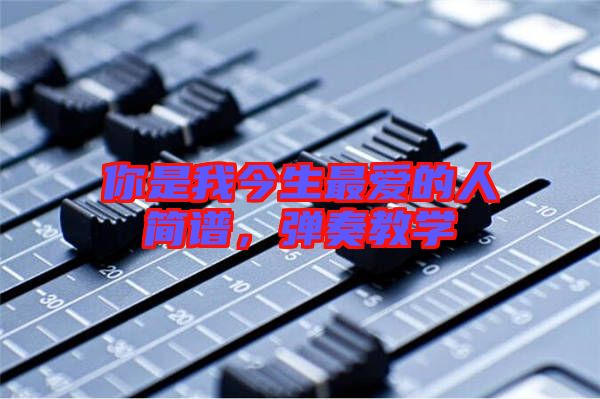 你是我今生最愛的人簡(jiǎn)譜，彈奏教學(xué)