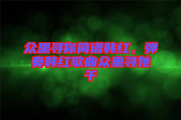 眾里尋你簡譜韓紅，彈奏韓紅歌曲眾里尋她千