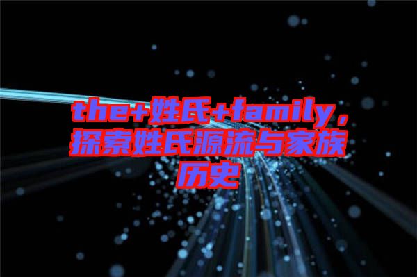 the+姓氏+family，探索姓氏源流與家族歷史