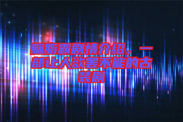 胭脂霸劇情介紹，一部讓人欲罷不能的古裝劇