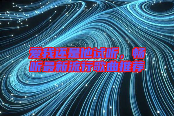 愛我還是他試聽，暢聽最新流行歌曲推薦