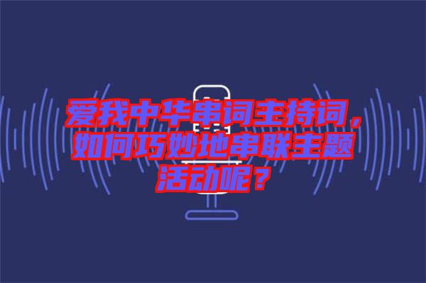 愛我中華串詞主持詞，如何巧妙地串聯主題活動呢？