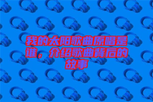 我的太陽歌曲原唱是誰，介紹歌曲背后的故事