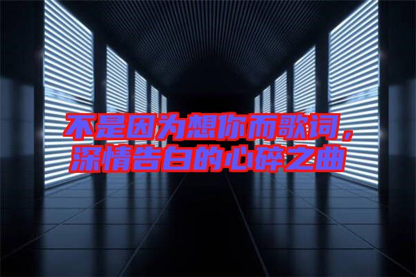 不是因為想你而歌詞，深情告白的心碎之曲