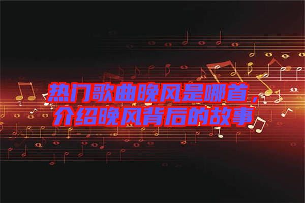 熱門歌曲晚風(fēng)是哪首，介紹晚風(fēng)背后的故事