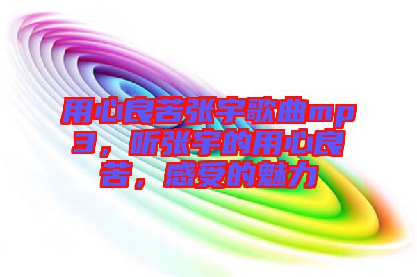 用心良苦張宇歌曲mp3，聽張宇的用心良苦，感受的魅力