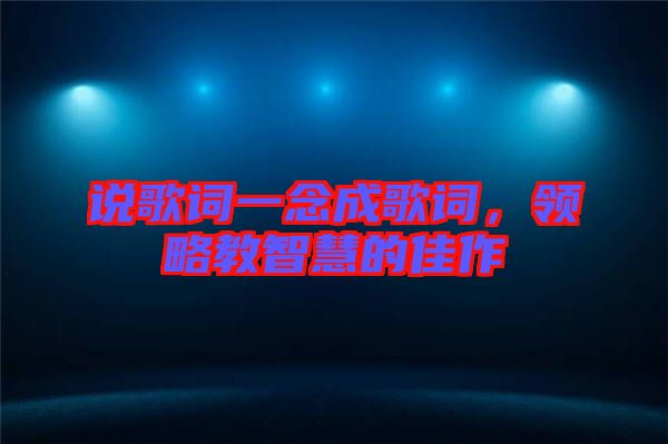 說歌詞一念成歌詞，領(lǐng)略教智慧的佳作