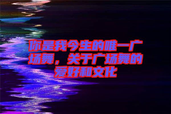 你是我今生的唯一廣場舞，關(guān)于廣場舞的愛好和文化
