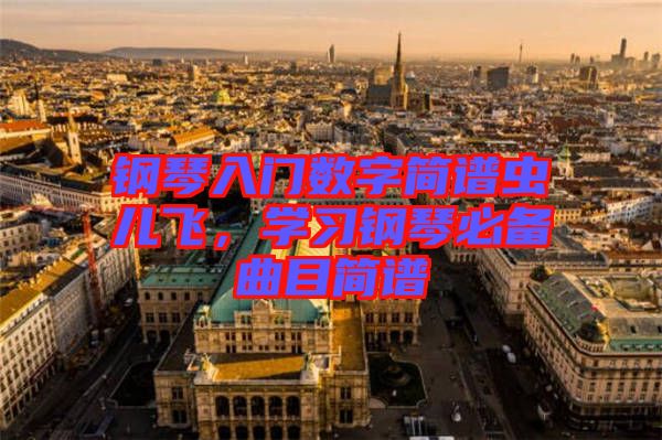 鋼琴入門數(shù)字簡(jiǎn)譜蟲(chóng)兒飛，學(xué)習(xí)鋼琴必備曲目簡(jiǎn)譜